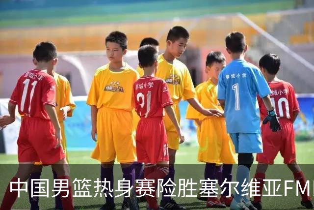 中国男篮热身赛险胜塞尔维亚FMP俱乐部