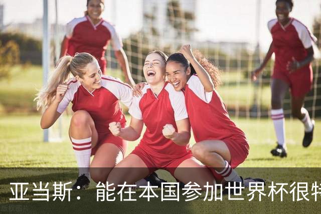 亚当斯：能在本国参加世界杯很特别 波切蒂诺和伊劳拉都注重细节